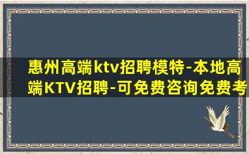 惠州高端ktv招聘模特-本地高端KTV招聘-可免费咨询免费考